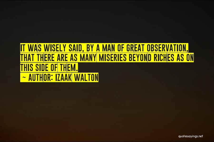Izaak Walton Quotes: It Was Wisely Said, By A Man Of Great Observation, That There Are As Many Miseries Beyond Riches As On