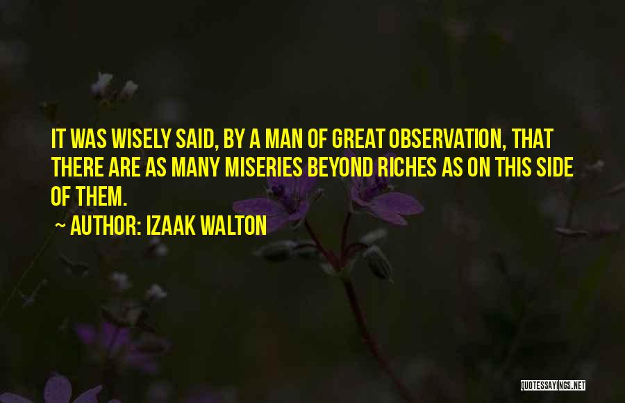 Izaak Walton Quotes: It Was Wisely Said, By A Man Of Great Observation, That There Are As Many Miseries Beyond Riches As On