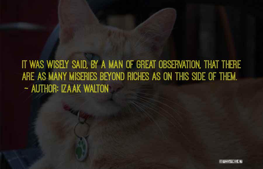 Izaak Walton Quotes: It Was Wisely Said, By A Man Of Great Observation, That There Are As Many Miseries Beyond Riches As On
