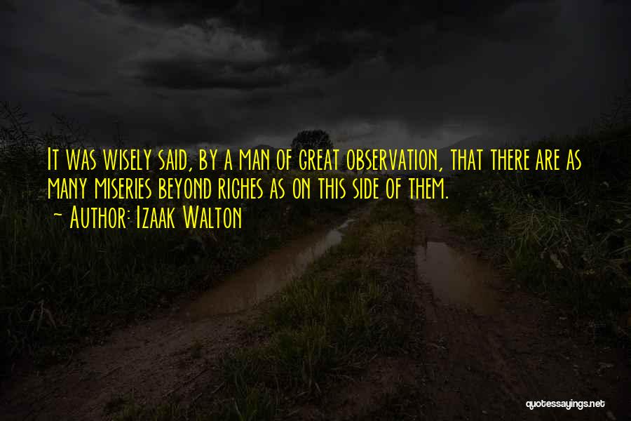 Izaak Walton Quotes: It Was Wisely Said, By A Man Of Great Observation, That There Are As Many Miseries Beyond Riches As On