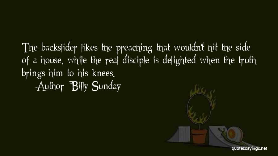 Billy Sunday Quotes: The Backslider Likes The Preaching That Wouldn't Hit The Side Of A House, While The Real Disciple Is Delighted When