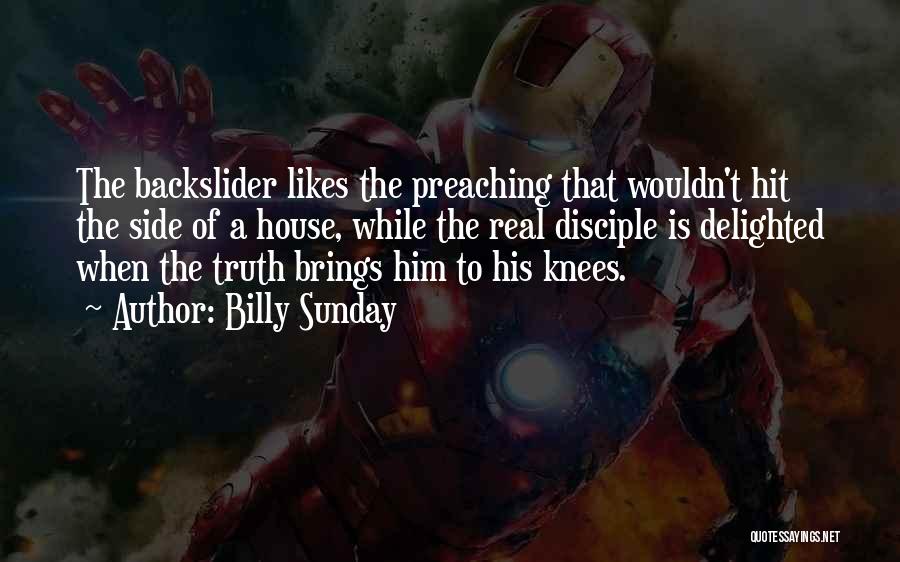 Billy Sunday Quotes: The Backslider Likes The Preaching That Wouldn't Hit The Side Of A House, While The Real Disciple Is Delighted When