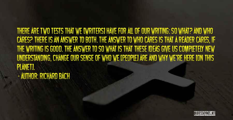 Richard Bach Quotes: There Are Two Tests That We [writers] Have For All Of Our Writing: So What? And Who Cares? There Is