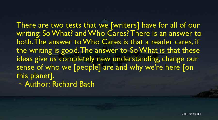 Richard Bach Quotes: There Are Two Tests That We [writers] Have For All Of Our Writing: So What? And Who Cares? There Is