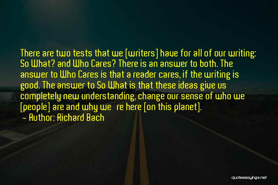 Richard Bach Quotes: There Are Two Tests That We [writers] Have For All Of Our Writing: So What? And Who Cares? There Is