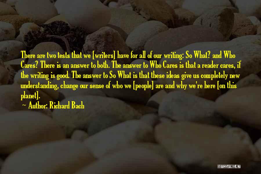 Richard Bach Quotes: There Are Two Tests That We [writers] Have For All Of Our Writing: So What? And Who Cares? There Is