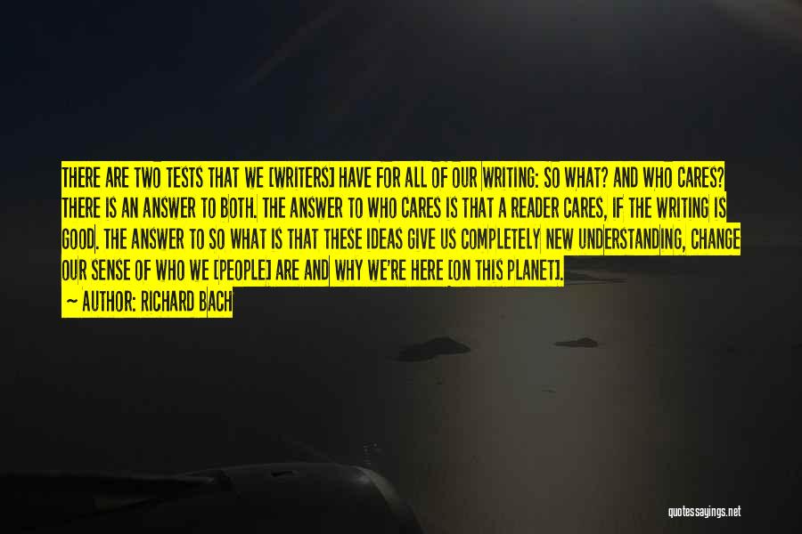 Richard Bach Quotes: There Are Two Tests That We [writers] Have For All Of Our Writing: So What? And Who Cares? There Is