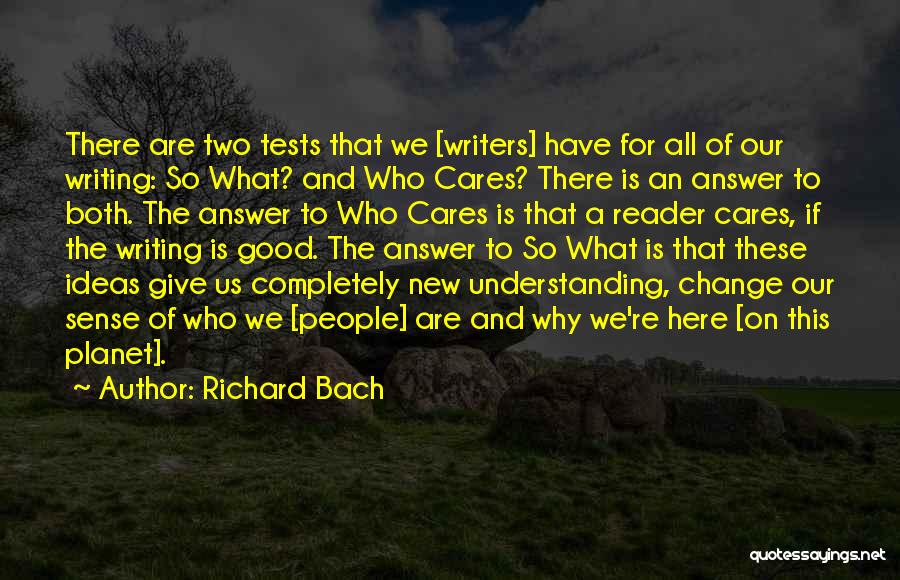 Richard Bach Quotes: There Are Two Tests That We [writers] Have For All Of Our Writing: So What? And Who Cares? There Is