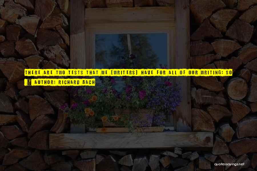 Richard Bach Quotes: There Are Two Tests That We [writers] Have For All Of Our Writing: So What? And Who Cares? There Is