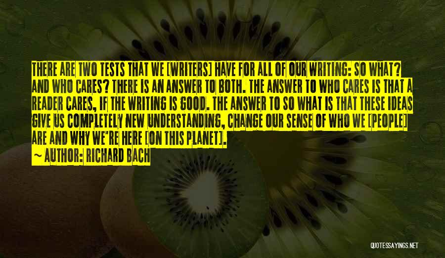 Richard Bach Quotes: There Are Two Tests That We [writers] Have For All Of Our Writing: So What? And Who Cares? There Is