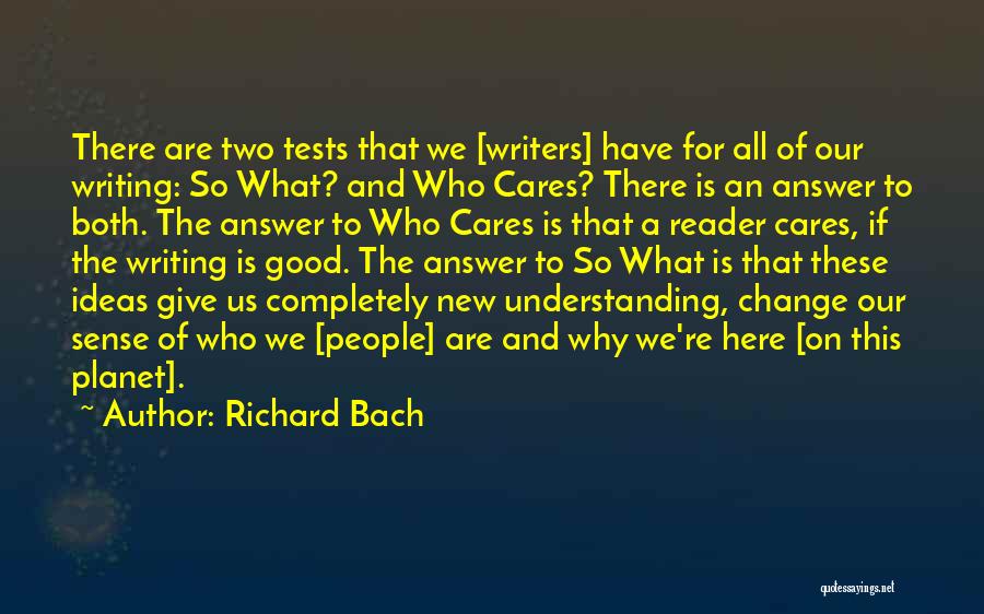 Richard Bach Quotes: There Are Two Tests That We [writers] Have For All Of Our Writing: So What? And Who Cares? There Is