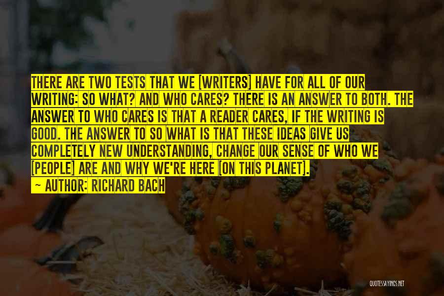 Richard Bach Quotes: There Are Two Tests That We [writers] Have For All Of Our Writing: So What? And Who Cares? There Is