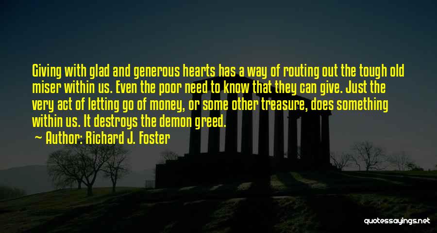 Richard J. Foster Quotes: Giving With Glad And Generous Hearts Has A Way Of Routing Out The Tough Old Miser Within Us. Even The