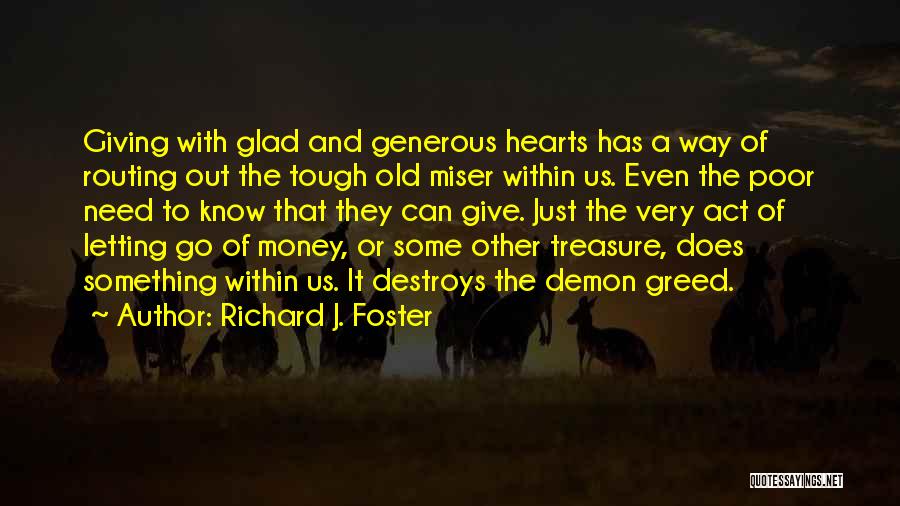 Richard J. Foster Quotes: Giving With Glad And Generous Hearts Has A Way Of Routing Out The Tough Old Miser Within Us. Even The