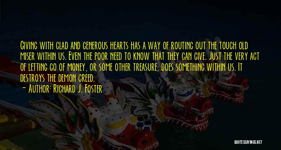 Richard J. Foster Quotes: Giving With Glad And Generous Hearts Has A Way Of Routing Out The Tough Old Miser Within Us. Even The