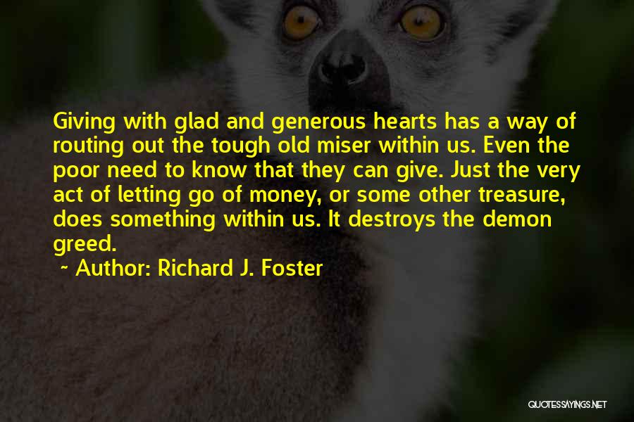 Richard J. Foster Quotes: Giving With Glad And Generous Hearts Has A Way Of Routing Out The Tough Old Miser Within Us. Even The