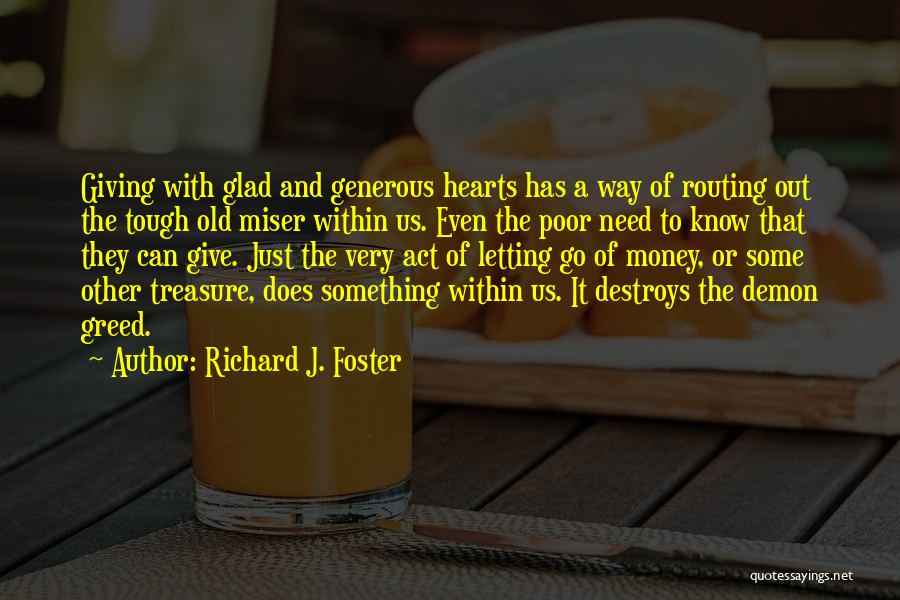 Richard J. Foster Quotes: Giving With Glad And Generous Hearts Has A Way Of Routing Out The Tough Old Miser Within Us. Even The