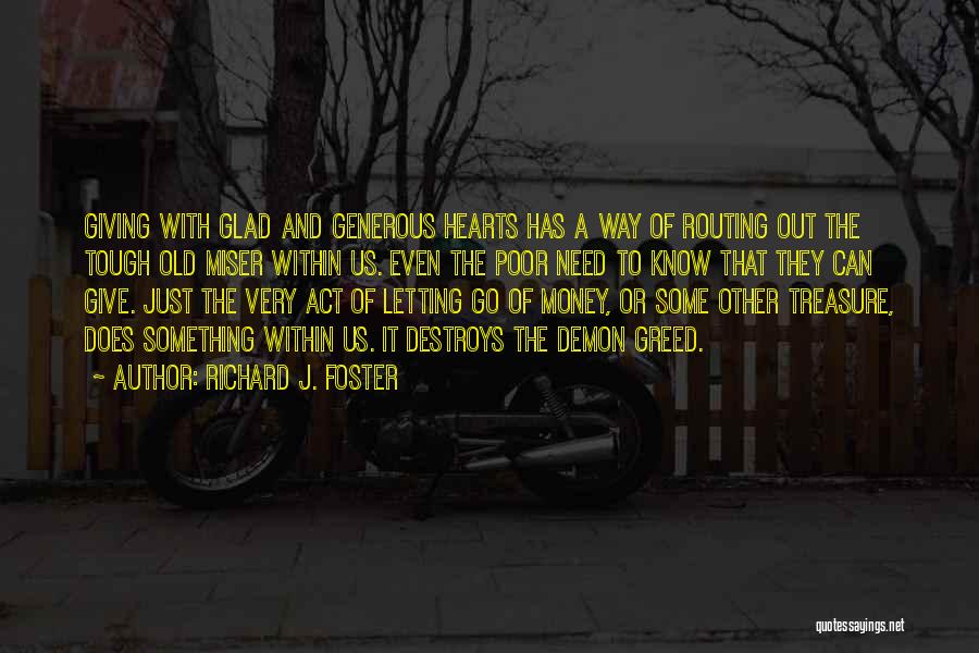 Richard J. Foster Quotes: Giving With Glad And Generous Hearts Has A Way Of Routing Out The Tough Old Miser Within Us. Even The