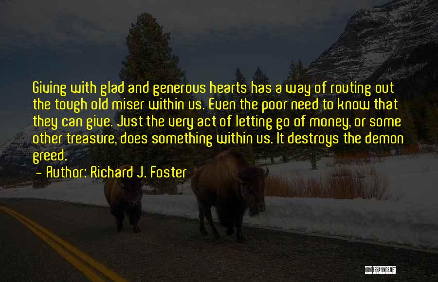 Richard J. Foster Quotes: Giving With Glad And Generous Hearts Has A Way Of Routing Out The Tough Old Miser Within Us. Even The