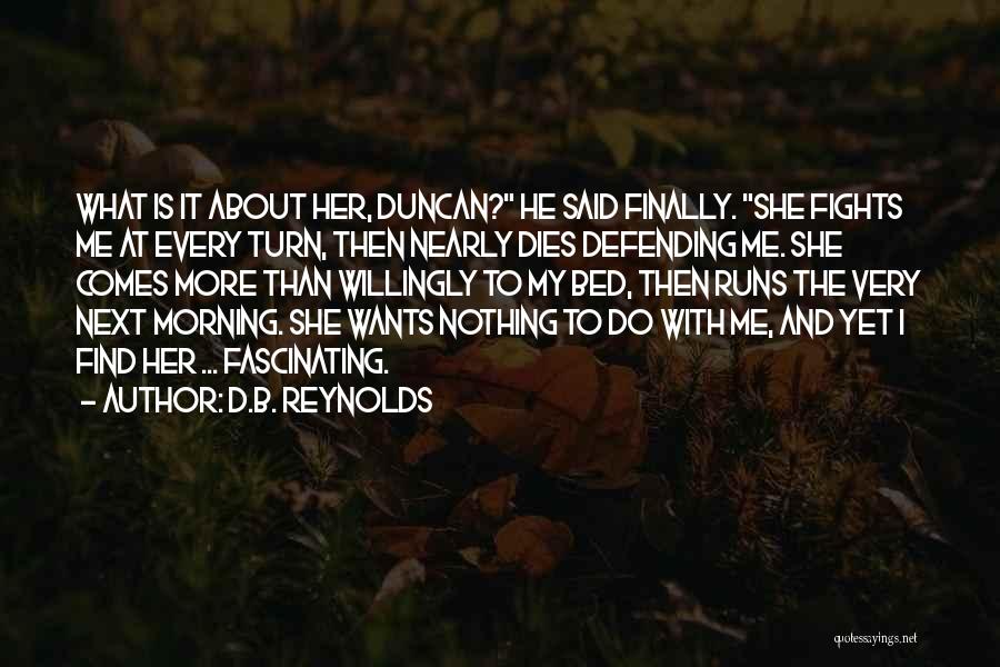 D.B. Reynolds Quotes: What Is It About Her, Duncan? He Said Finally. She Fights Me At Every Turn, Then Nearly Dies Defending Me.