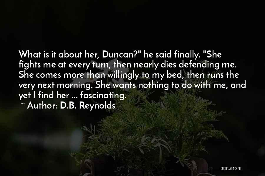 D.B. Reynolds Quotes: What Is It About Her, Duncan? He Said Finally. She Fights Me At Every Turn, Then Nearly Dies Defending Me.