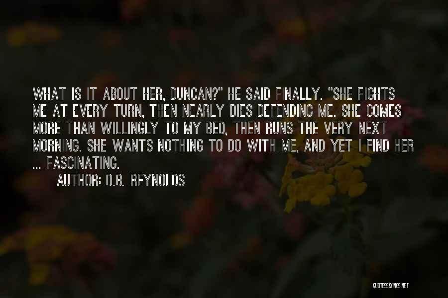 D.B. Reynolds Quotes: What Is It About Her, Duncan? He Said Finally. She Fights Me At Every Turn, Then Nearly Dies Defending Me.