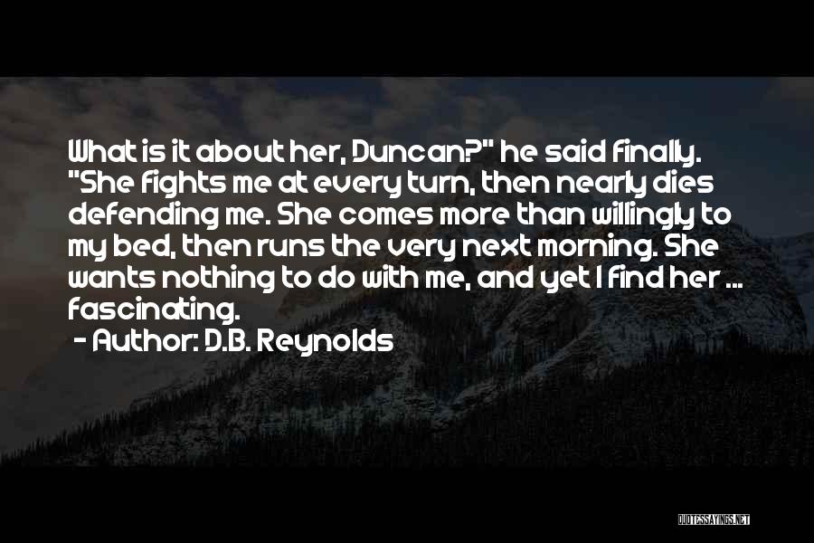 D.B. Reynolds Quotes: What Is It About Her, Duncan? He Said Finally. She Fights Me At Every Turn, Then Nearly Dies Defending Me.