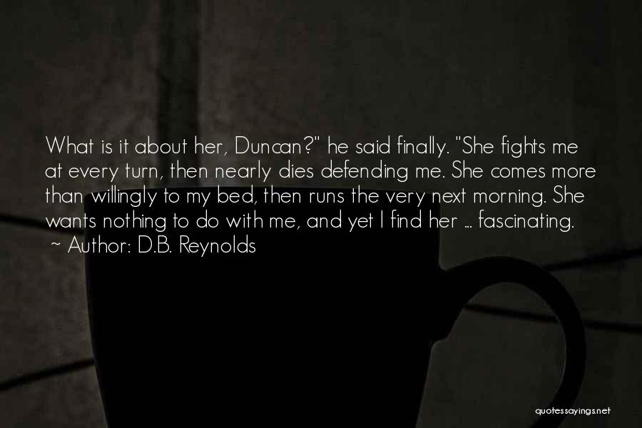 D.B. Reynolds Quotes: What Is It About Her, Duncan? He Said Finally. She Fights Me At Every Turn, Then Nearly Dies Defending Me.