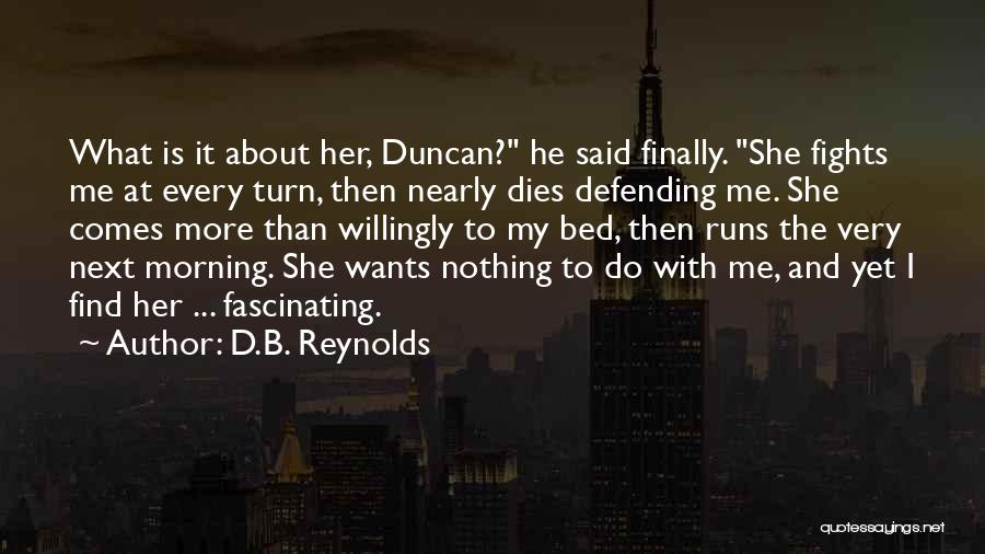 D.B. Reynolds Quotes: What Is It About Her, Duncan? He Said Finally. She Fights Me At Every Turn, Then Nearly Dies Defending Me.