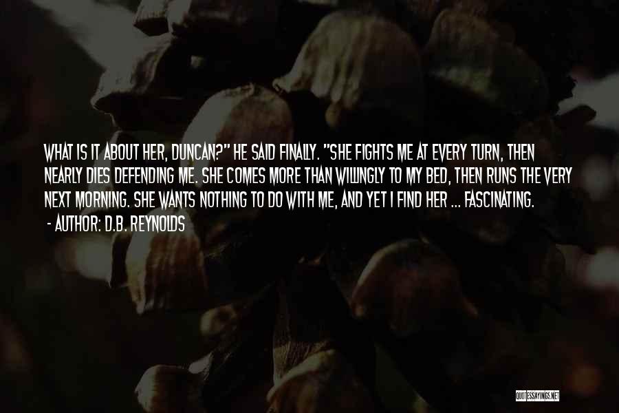 D.B. Reynolds Quotes: What Is It About Her, Duncan? He Said Finally. She Fights Me At Every Turn, Then Nearly Dies Defending Me.