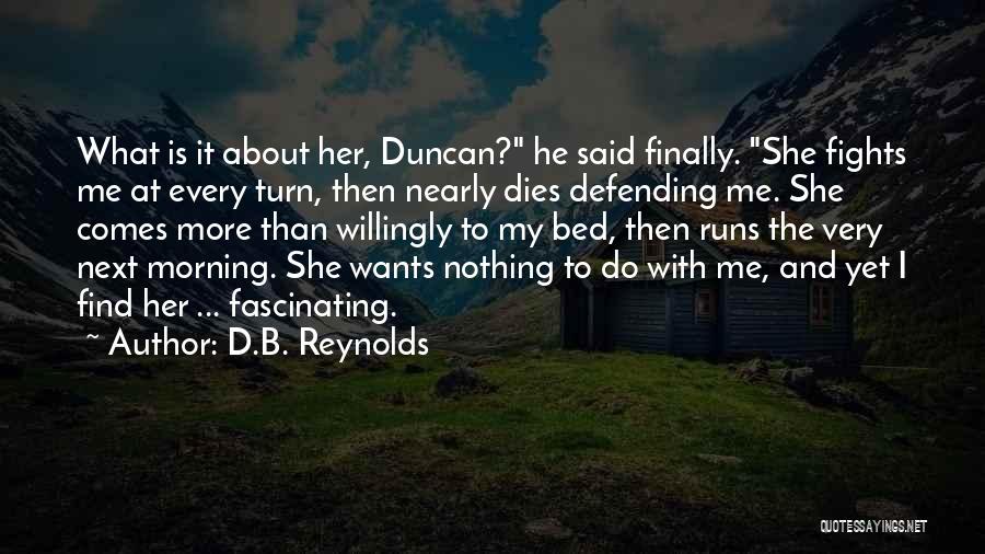 D.B. Reynolds Quotes: What Is It About Her, Duncan? He Said Finally. She Fights Me At Every Turn, Then Nearly Dies Defending Me.