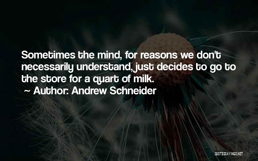 Andrew Schneider Quotes: Sometimes The Mind, For Reasons We Don't Necessarily Understand, Just Decides To Go To The Store For A Quart Of