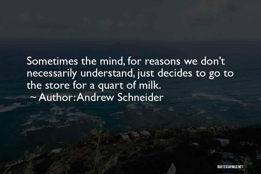 Andrew Schneider Quotes: Sometimes The Mind, For Reasons We Don't Necessarily Understand, Just Decides To Go To The Store For A Quart Of