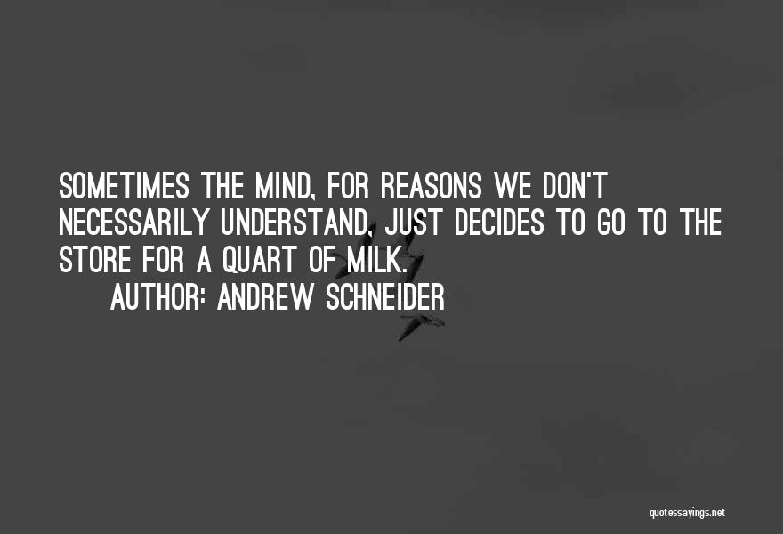 Andrew Schneider Quotes: Sometimes The Mind, For Reasons We Don't Necessarily Understand, Just Decides To Go To The Store For A Quart Of