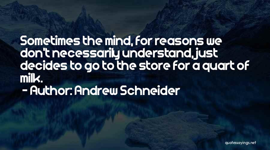Andrew Schneider Quotes: Sometimes The Mind, For Reasons We Don't Necessarily Understand, Just Decides To Go To The Store For A Quart Of