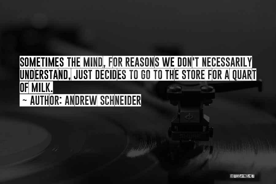 Andrew Schneider Quotes: Sometimes The Mind, For Reasons We Don't Necessarily Understand, Just Decides To Go To The Store For A Quart Of