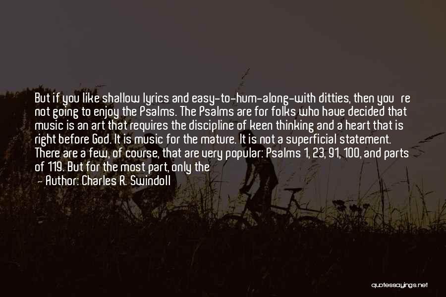 Charles R. Swindoll Quotes: But If You Like Shallow Lyrics And Easy-to-hum-along-with Ditties, Then You're Not Going To Enjoy The Psalms. The Psalms Are