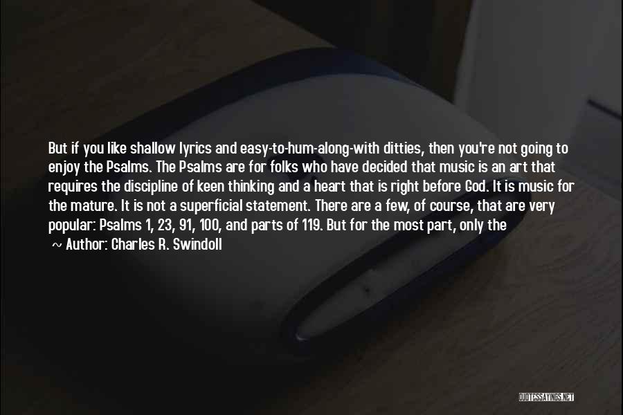 Charles R. Swindoll Quotes: But If You Like Shallow Lyrics And Easy-to-hum-along-with Ditties, Then You're Not Going To Enjoy The Psalms. The Psalms Are