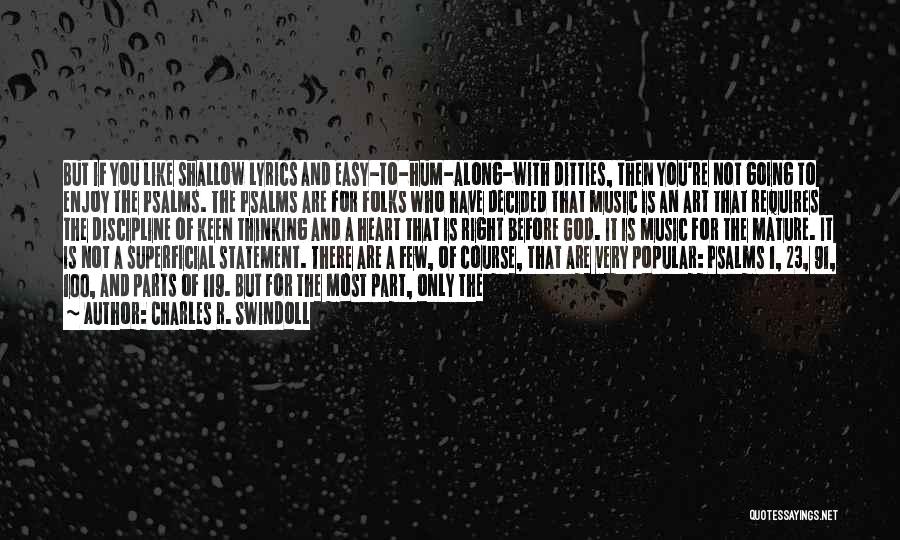 Charles R. Swindoll Quotes: But If You Like Shallow Lyrics And Easy-to-hum-along-with Ditties, Then You're Not Going To Enjoy The Psalms. The Psalms Are