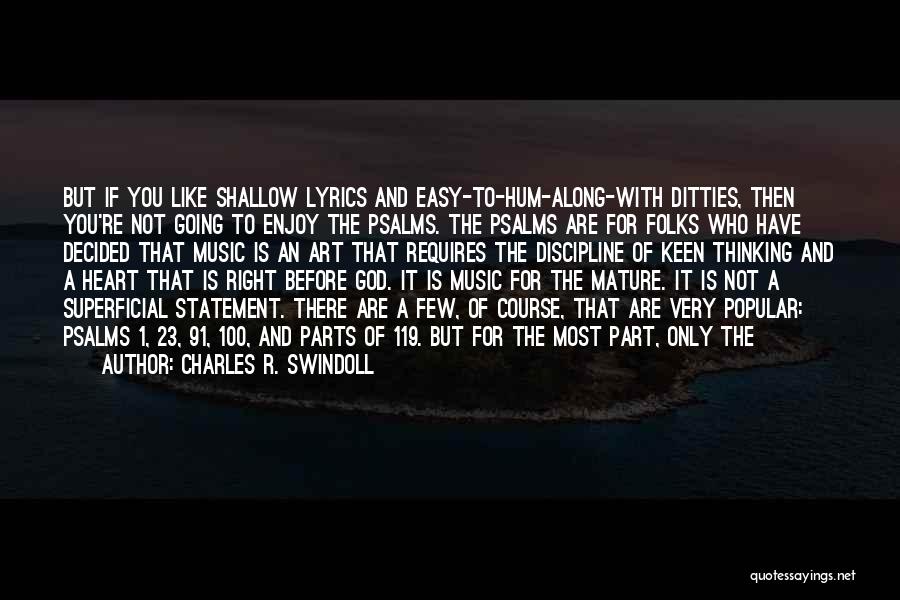 Charles R. Swindoll Quotes: But If You Like Shallow Lyrics And Easy-to-hum-along-with Ditties, Then You're Not Going To Enjoy The Psalms. The Psalms Are