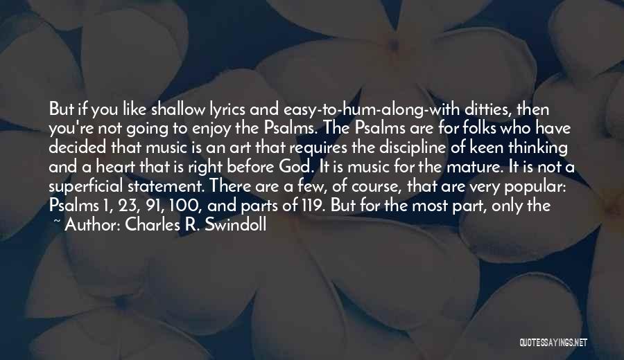 Charles R. Swindoll Quotes: But If You Like Shallow Lyrics And Easy-to-hum-along-with Ditties, Then You're Not Going To Enjoy The Psalms. The Psalms Are