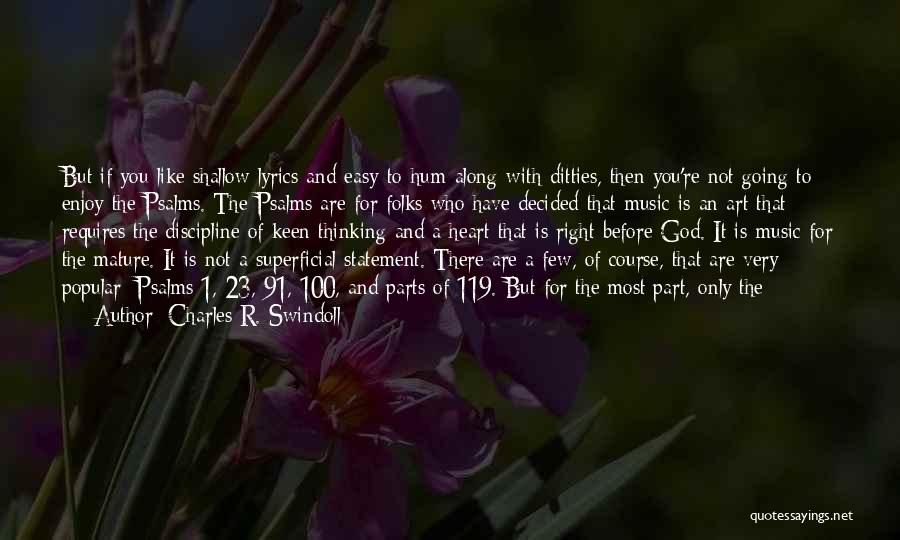 Charles R. Swindoll Quotes: But If You Like Shallow Lyrics And Easy-to-hum-along-with Ditties, Then You're Not Going To Enjoy The Psalms. The Psalms Are