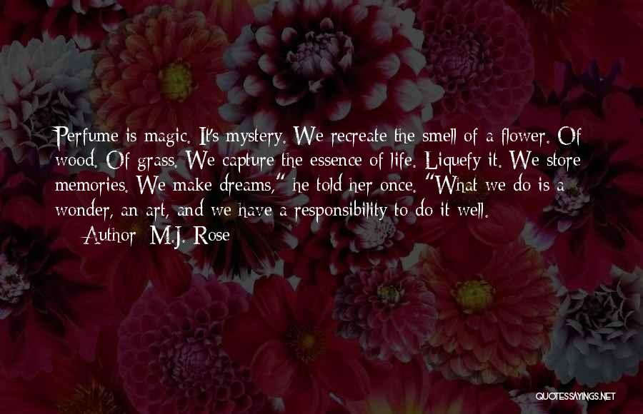 M.J. Rose Quotes: Perfume Is Magic. It's Mystery. We Recreate The Smell Of A Flower. Of Wood. Of Grass. We Capture The Essence