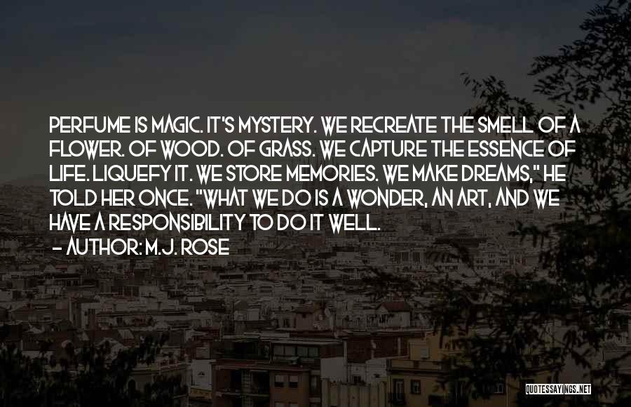 M.J. Rose Quotes: Perfume Is Magic. It's Mystery. We Recreate The Smell Of A Flower. Of Wood. Of Grass. We Capture The Essence