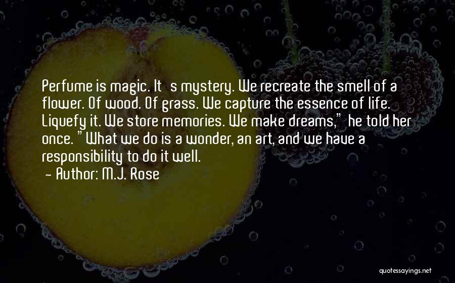 M.J. Rose Quotes: Perfume Is Magic. It's Mystery. We Recreate The Smell Of A Flower. Of Wood. Of Grass. We Capture The Essence