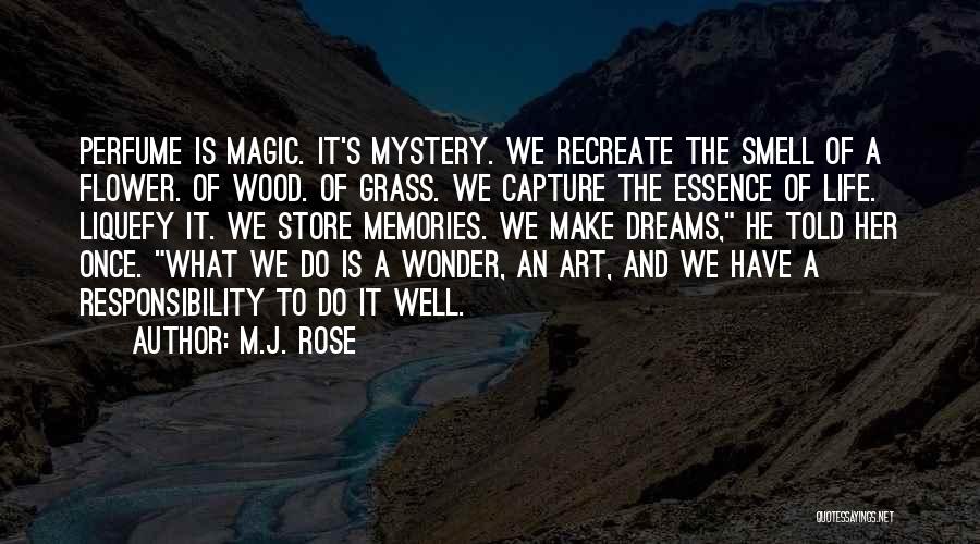 M.J. Rose Quotes: Perfume Is Magic. It's Mystery. We Recreate The Smell Of A Flower. Of Wood. Of Grass. We Capture The Essence