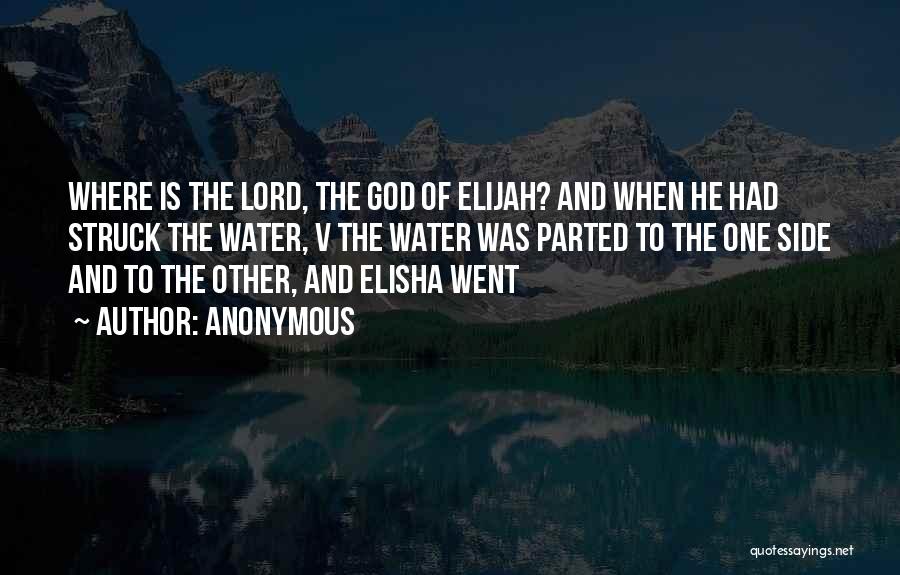 Anonymous Quotes: Where Is The Lord, The God Of Elijah? And When He Had Struck The Water, V The Water Was Parted