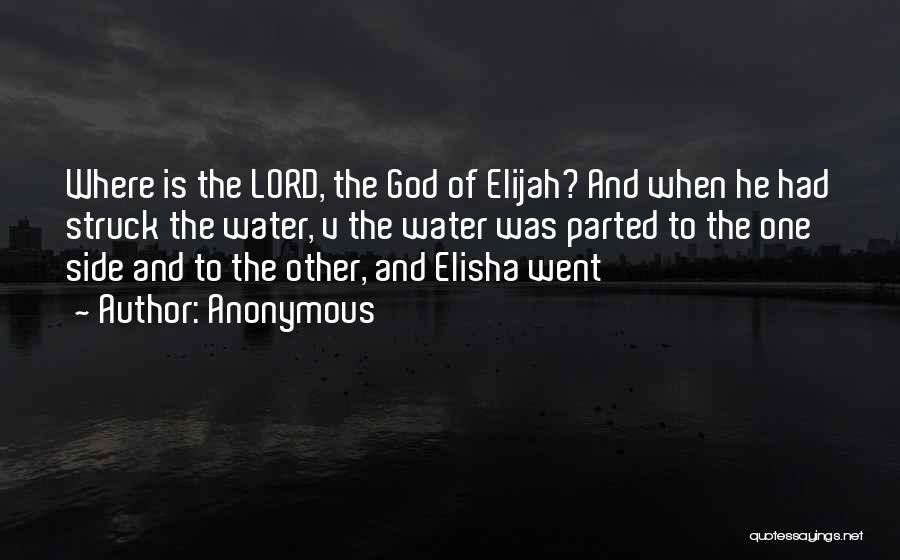 Anonymous Quotes: Where Is The Lord, The God Of Elijah? And When He Had Struck The Water, V The Water Was Parted