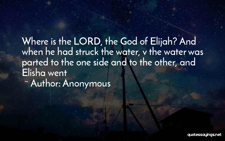 Anonymous Quotes: Where Is The Lord, The God Of Elijah? And When He Had Struck The Water, V The Water Was Parted
