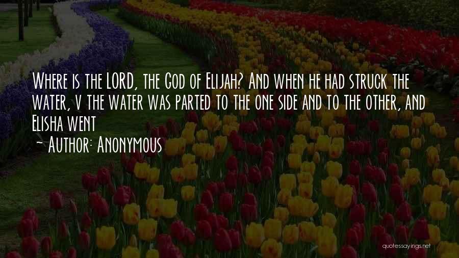 Anonymous Quotes: Where Is The Lord, The God Of Elijah? And When He Had Struck The Water, V The Water Was Parted